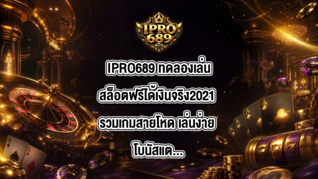 IPRO689 ทดลองเล่นสล็อตฟรีได้เงินจริง2021